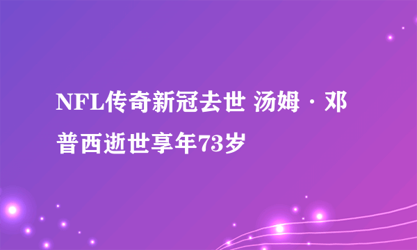 NFL传奇新冠去世 汤姆·邓普西逝世享年73岁