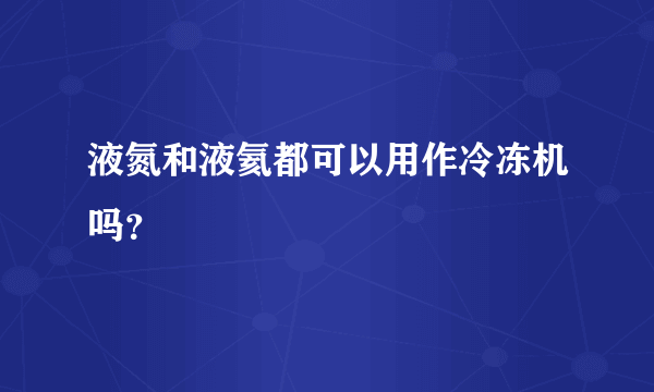 液氮和液氦都可以用作冷冻机吗？