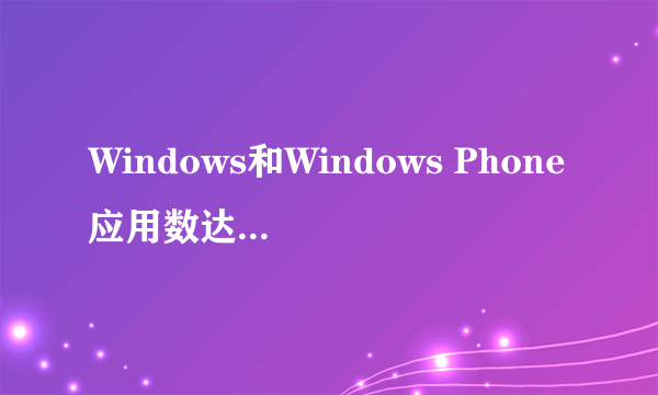 Windows和Windows Phone应用数达52.5万