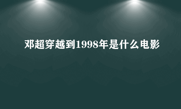 邓超穿越到1998年是什么电影