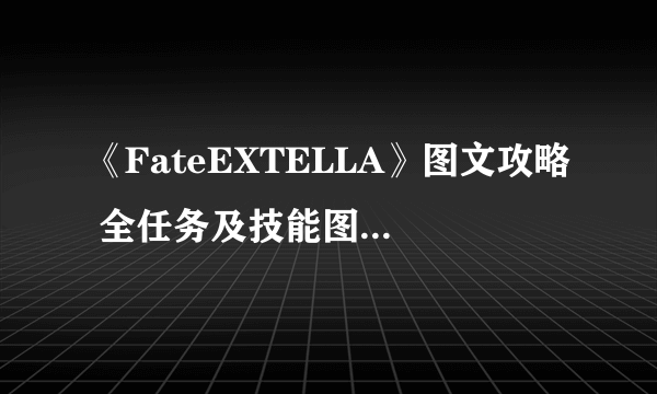 《FateEXTELLA》图文攻略 全任务及技能图文流程攻略