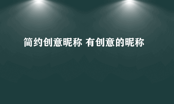 简约创意昵称 有创意的昵称
