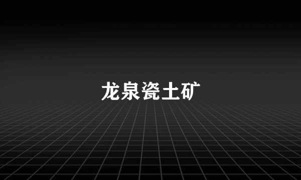 龙泉瓷土矿