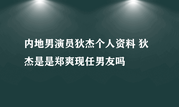 内地男演员狄杰个人资料 狄杰是是郑爽现任男友吗