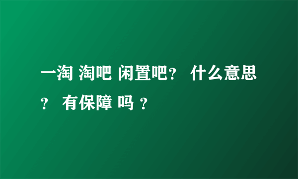 一淘 淘吧 闲置吧？ 什么意思？ 有保障 吗 ？