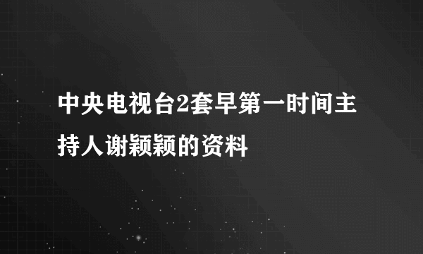 中央电视台2套早第一时间主持人谢颖颖的资料
