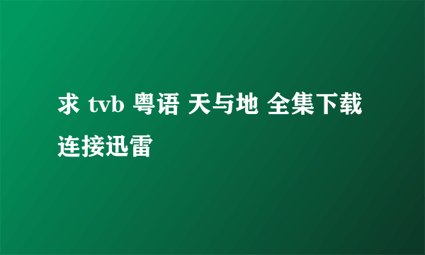 求 tvb 粤语 天与地 全集下载连接迅雷