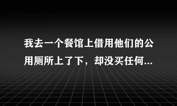 我去一个餐馆上借用他们的公用厕所上了下，却没买任何菜吃，结果那个老板很生气，请问我会中毒吗？