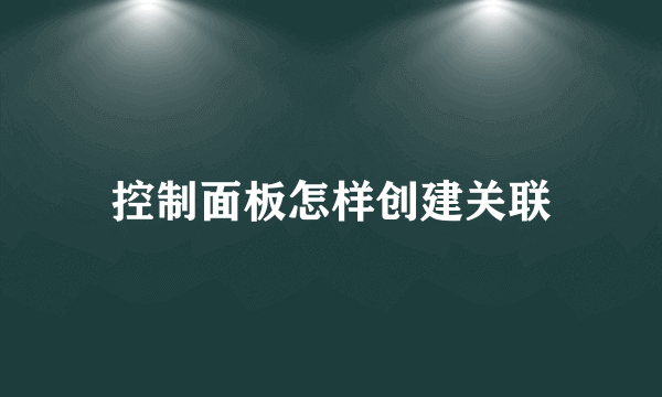 控制面板怎样创建关联