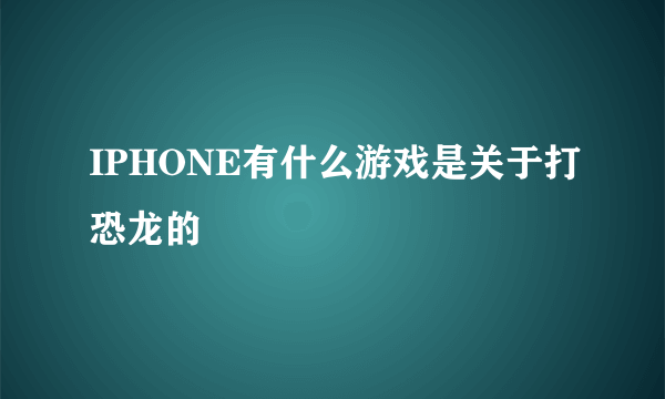 IPHONE有什么游戏是关于打恐龙的