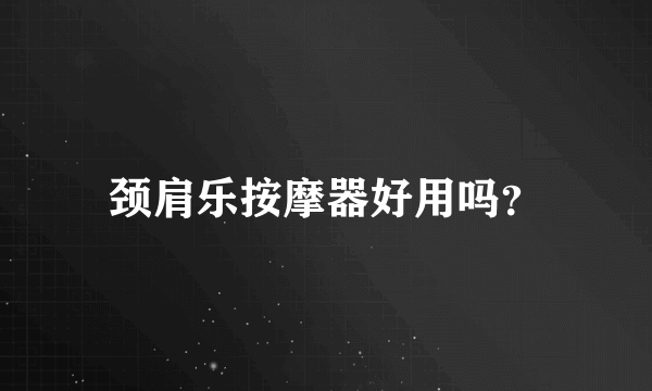 颈肩乐按摩器好用吗？
