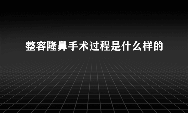 整容隆鼻手术过程是什么样的