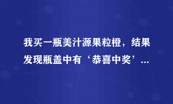 我买一瓶美汁源果粒橙，结果发现瓶盖中有‘恭喜中奖’字样，如何兑奖？