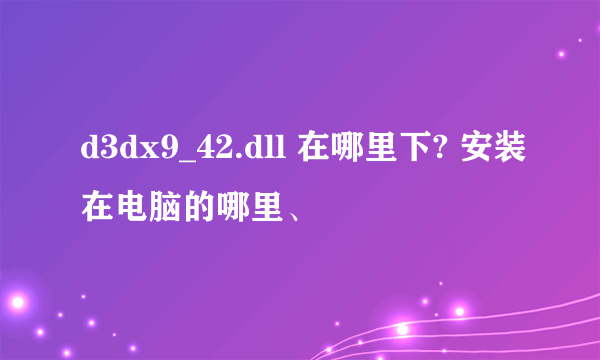 d3dx9_42.dll 在哪里下? 安装在电脑的哪里、