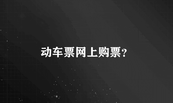 动车票网上购票？