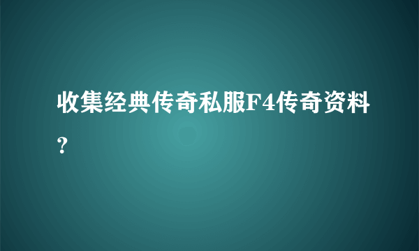 收集经典传奇私服F4传奇资料？