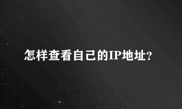 怎样查看自己的IP地址？