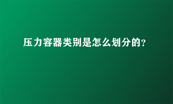 压力容器类别是怎么划分的？