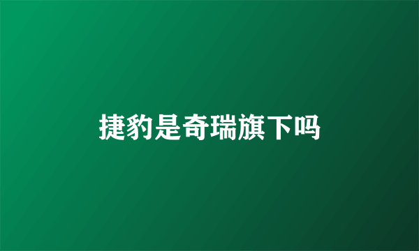 捷豹是奇瑞旗下吗