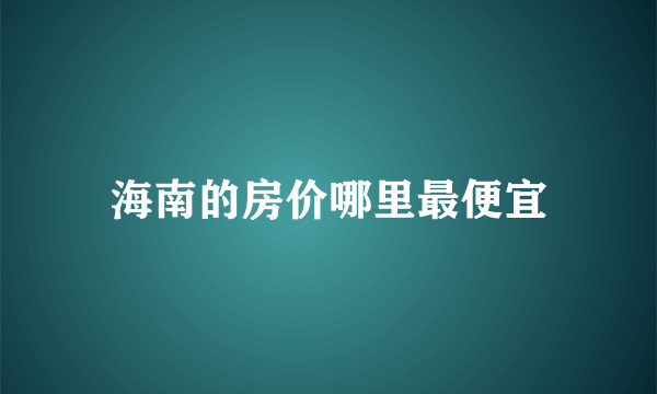 海南的房价哪里最便宜
