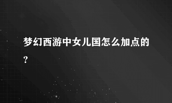 梦幻西游中女儿国怎么加点的？