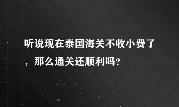 听说现在泰国海关不收小费了，那么通关还顺利吗？