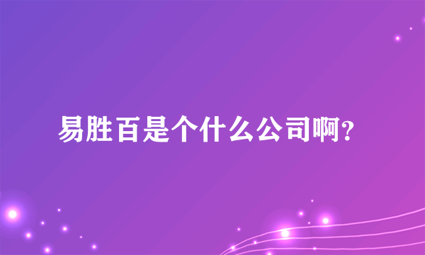 易胜百是个什么公司啊？