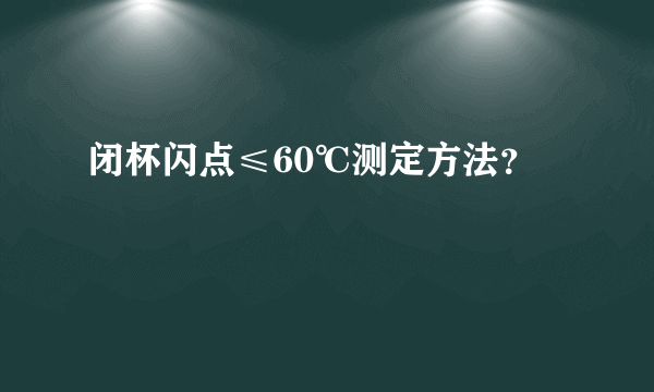 闭杯闪点≤60℃测定方法？