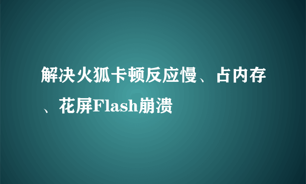 解决火狐卡顿反应慢、占内存、花屏Flash崩溃