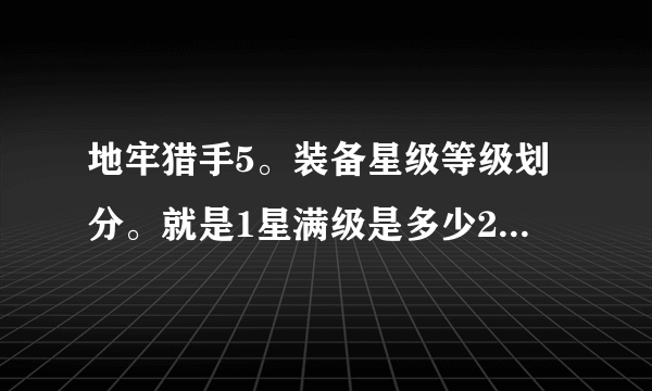 地牢猎手5。装备星级等级划分。就是1星满级是多少2星是多少 三星是多少