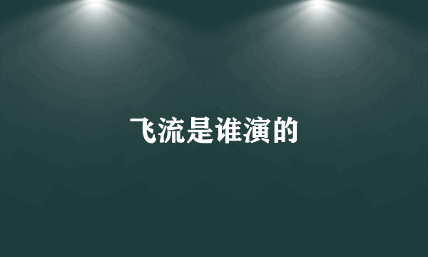 飞流是谁演的