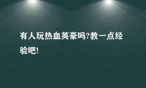 有人玩热血英豪吗?教一点经验吧!