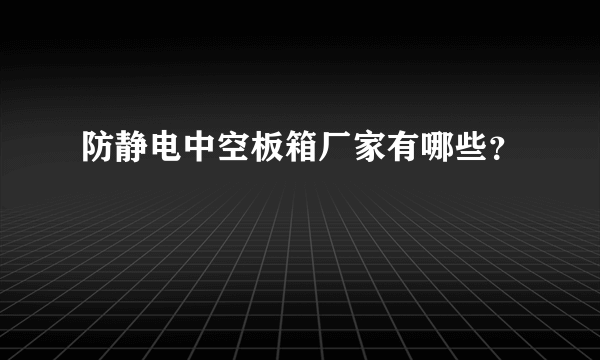 防静电中空板箱厂家有哪些？