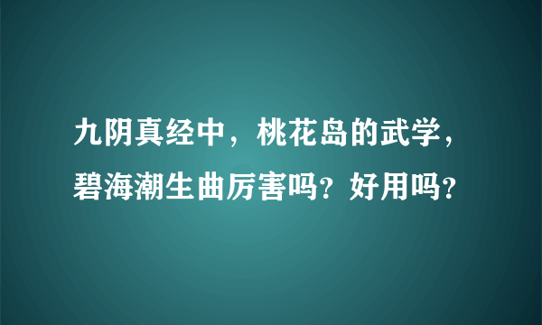九阴真经中，桃花岛的武学，碧海潮生曲厉害吗？好用吗？