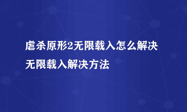 虐杀原形2无限载入怎么解决 无限载入解决方法