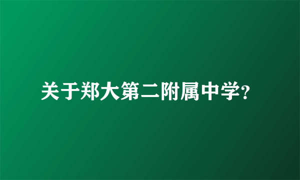 关于郑大第二附属中学？