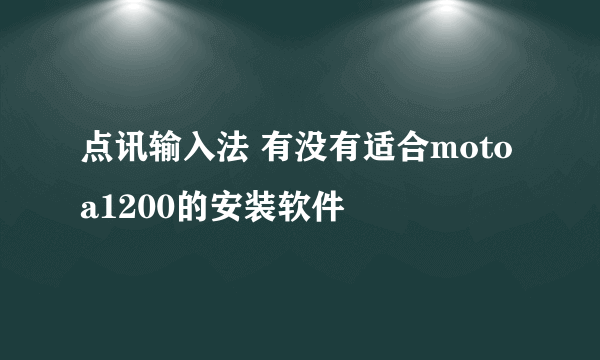 点讯输入法 有没有适合motoa1200的安装软件