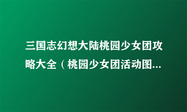 三国志幻想大陆桃园少女团攻略大全（桃园少女团活动图文攻略汇总）