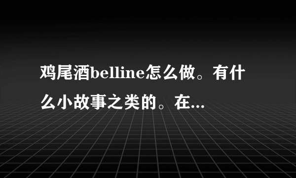 鸡尾酒belline怎么做。有什么小故事之类的。在线等。谢谢