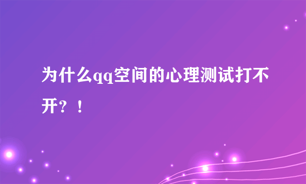 为什么qq空间的心理测试打不开？！