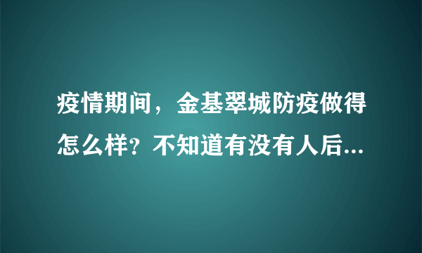 疫情期间，金基翠城防疫做得怎么样？不知道有没有人后悔选金基翠城小区？