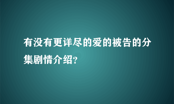 有没有更详尽的爱的被告的分集剧情介绍？
