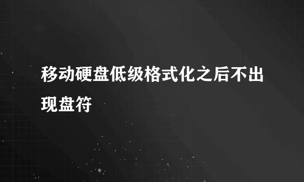 移动硬盘低级格式化之后不出现盘符