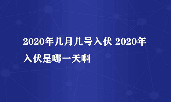 2020年几月几号入伏 2020年入伏是哪一天啊
