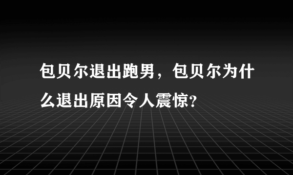 包贝尔退出跑男，包贝尔为什么退出原因令人震惊？