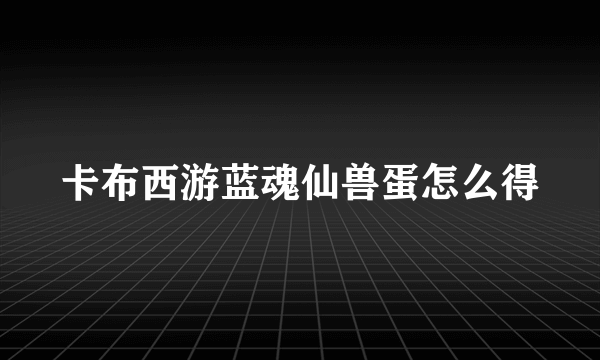 卡布西游蓝魂仙兽蛋怎么得