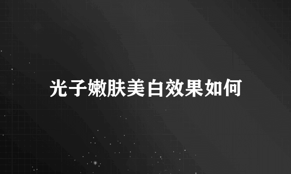 光子嫩肤美白效果如何