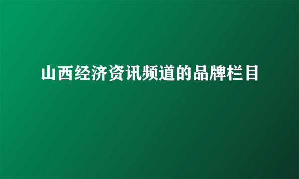 山西经济资讯频道的品牌栏目