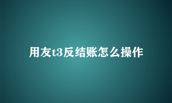 用友t3反结账怎么操作