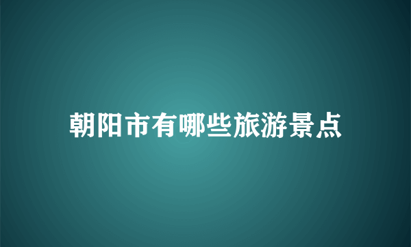 朝阳市有哪些旅游景点